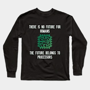 There is no future for humans The future belongs to processors Long Sleeve T-Shirt